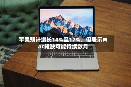 苹果预计增长14%至17%	，但表示Mac短缺可能持续数月-第2张图片