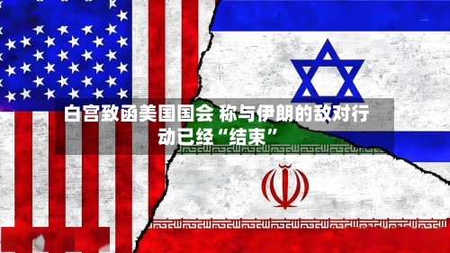 白宫致函美国国会 称与伊朗的敌对行动已经“结束”-第2张图片