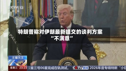 特朗普称对伊朗最新提交的谈判方案“不满意”-第2张图片
