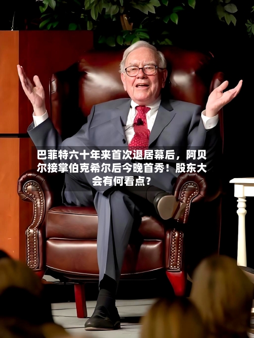巴菲特六十年来首次退居幕后，阿贝尔接掌伯克希尔后今晚首秀！股东大会有何看点？-第3张图片