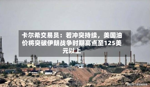 卡尔希交易员：若冲突持续，美国油价将突破伊朗战争时期高点至125美元以上-第2张图片