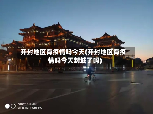 开封地区有疫情吗今天(开封地区有疫情吗今天封城了吗)