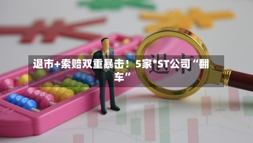 退市+索赔双重暴击！5家*ST公司“翻车	”-第2张图片