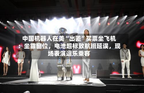 中国机器人在美“出差”买票坐飞机：坐靠窗位，电池超标致航班延误	，现场表演逗乐乘客-第3张图片