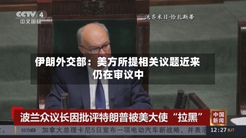 伊朗外交部:美方所提相关议题近来
仍在审议中-第3张图片