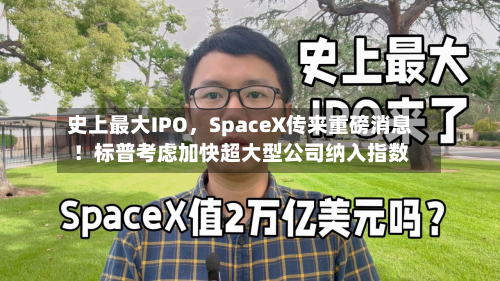 史上最大IPO	，SpaceX传来重磅消息！标普考虑加快超大型公司纳入指数-第3张图片