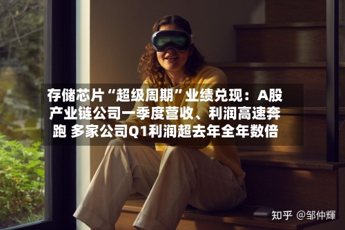 存储芯片“超级周期”业绩兑现：A股产业链公司一季度营收、利润高速奔跑 多家公司Q1利润超去年全年数倍-第3张图片