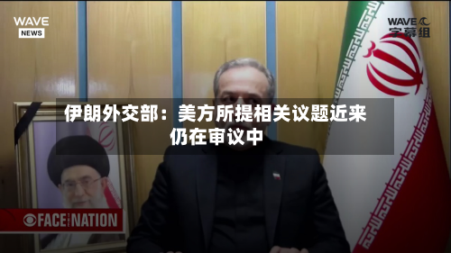 伊朗外交部:美方所提相关议题近来
仍在审议中-第3张图片