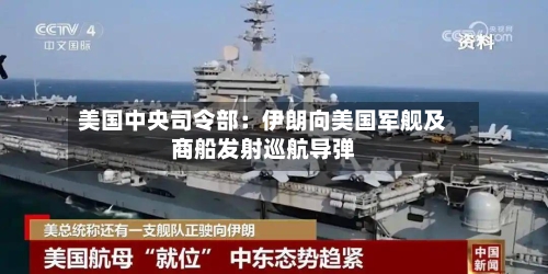 美国中央司令部:伊朗向美国军舰及商船发射巡航导弹-第3张图片