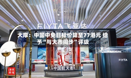 大摩：中国中免目标价降至77港元 给予“与大市同步”评级-第2张图片