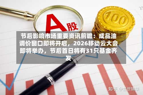 节后影响市场重要资讯前瞻：成品油调价窗口即将开启，2026移动云大会即将举办	，节后首日将有31只基金齐发-第2张图片