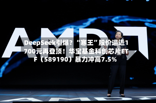 DeepSeek引爆？“寒王”股价逼近1700元再登顶！华宝基金科创芯片ETF（589190）暴力冲高7.5%-第2张图片