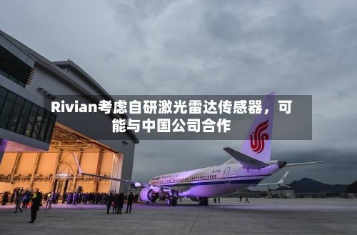 Rivian考虑自研激光雷达传感器，可能与中国公司合作-第3张图片