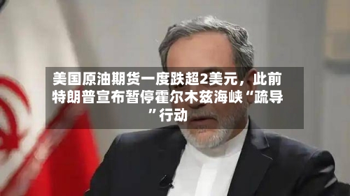 美国原油期货一度跌超2美元，此前特朗普宣布暂停霍尔木兹海峡“疏导”行动-第2张图片