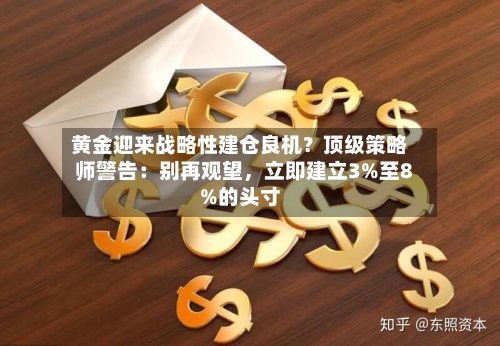 黄金迎来战略性建仓良机？顶级策略师警告：别再观望，立即建立3%至8%的头寸-第3张图片