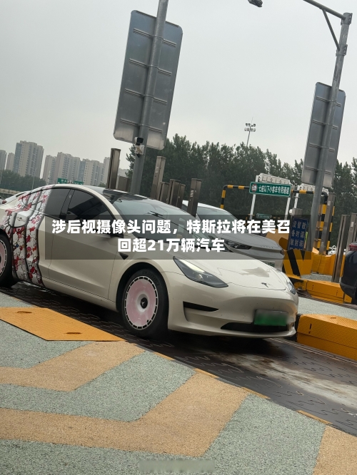涉后视摄像头问题	，特斯拉将在美召回超21万辆汽车-第3张图片