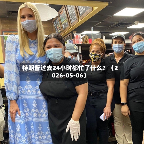 特朗普过去24小时都忙了什么?(2026-05-06)-第2张图片