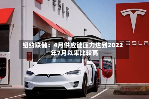 纽约联储:4月供应链压力达到2022年7月以来比较高
-第2张图片