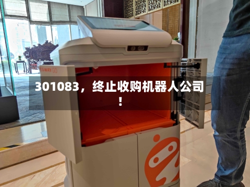 301083，终止收购机器人公司！-第3张图片