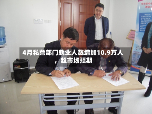 4月私营部门就业人数增加10.9万人，超市场预期-第3张图片