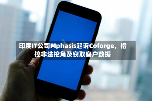 印度IT公司Mphasis起诉Coforge，指控非法挖角及窃取客户数据-第3张图片