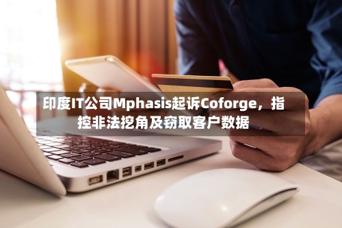 印度IT公司Mphasis起诉Coforge，指控非法挖角及窃取客户数据-第2张图片
