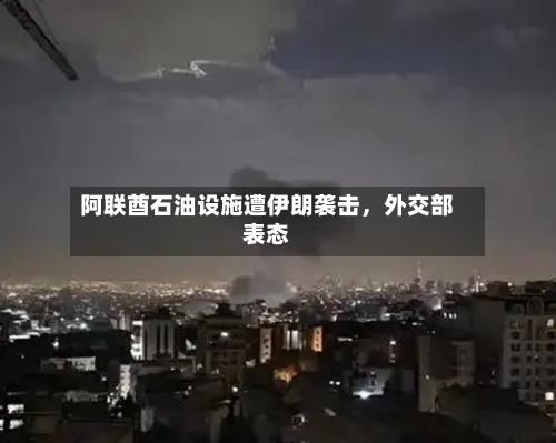阿联酋石油设施遭伊朗袭击，外交部表态-第3张图片