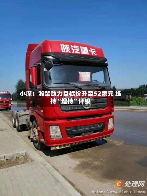 小摩：潍柴动力目标价升至52港元 维持“增持”评级-第2张图片