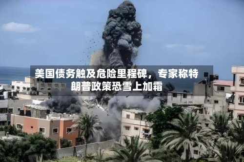 美国债务触及危险里程碑，专家称特朗普政策恐雪上加霜-第2张图片