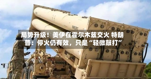 局势升级！美伊在霍尔木兹交火 特朗普：停火仍有效，只是“轻微敲打”-第2张图片