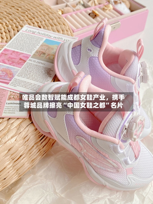 唯品会数智赋能成都女鞋产业，携手蓉城品牌擦亮“中国女鞋之都	”名片-第2张图片