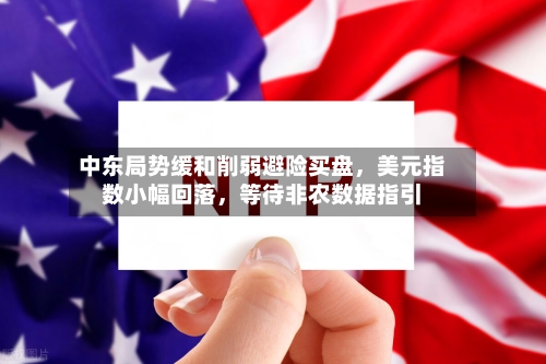 中东局势缓和削弱避险买盘，美元指数小幅回落	，等待非农数据指引-第2张图片