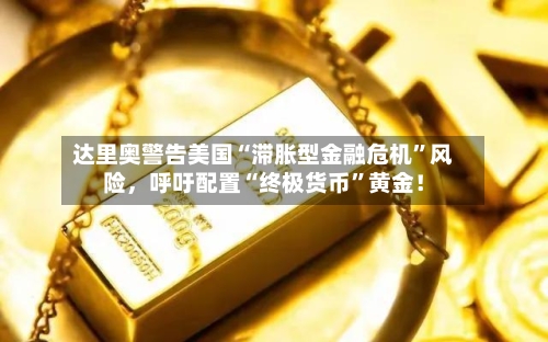 达里奥警告美国“滞胀型金融危机”风险，呼吁配置“终极货币”黄金！-第2张图片