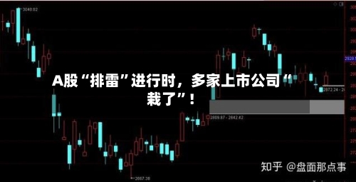 A股“排雷”进行时，多家上市公司“栽了	”！-第2张图片