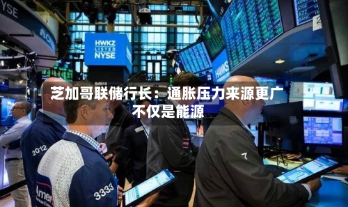 芝加哥联储行长:通胀压力来源更广 不仅是能源-第2张图片