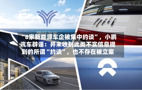 “8家新能源车企被集中约谈	”，小鹏汽车辟谣：并未收到此类不实信息提到的所谓“约谈”	，也不存在被立案-第2张图片