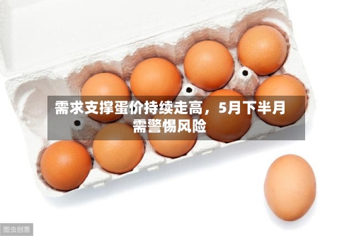 需求支撑蛋价持续走高	，5月下半月需警惕风险-第2张图片