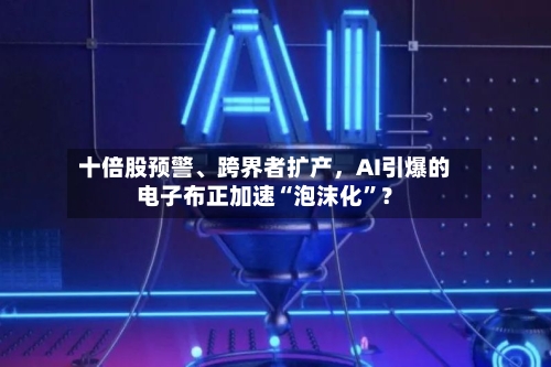 十倍股预警、跨界者扩产，AI引爆的电子布正加速“泡沫化	”？-第2张图片