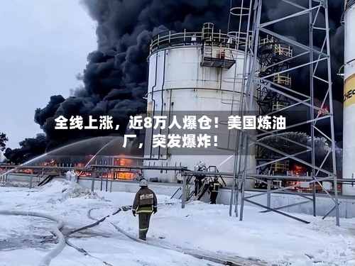 全线上涨	，近8万人爆仓！美国炼油厂，突发爆炸！-第3张图片