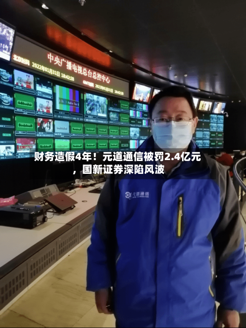 财务造假4年！元道通信被罚2.4亿元，国新证券深陷风波-第2张图片