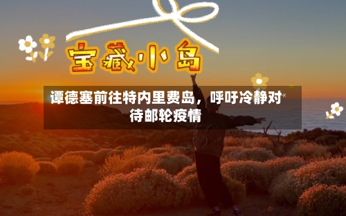 谭德塞前往特内里费岛	，呼吁冷静对待邮轮疫情-第2张图片