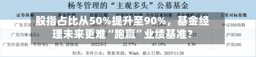 股指占比从50%提升至90%，基金经理未来更难“跑赢	”业绩基准？-第2张图片