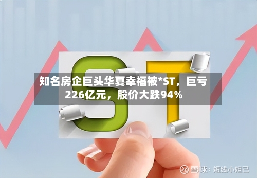 知名房企巨头华夏幸福被*ST	，巨亏226亿元，股价大跌94%-第3张图片