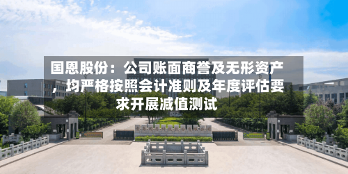 国恩股份：公司账面商誉及无形资产	，均严格按照会计准则及年度评估要求开展减值测试-第2张图片