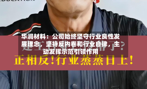 华润材料：公司始终坚守行业良性发展理念	，坚持反内卷和行业自律，主动发挥示范引领作用-第3张图片