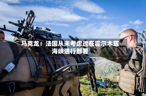 马克龙:法国从未考虑过在霍尔木兹海峡进行部署-第2张图片