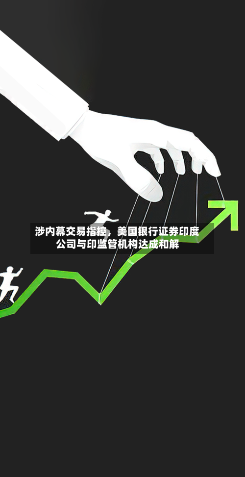 涉内幕交易指控，美国银行证券印度公司与印监管机构达成和解-第3张图片