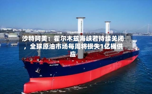 沙特阿美：霍尔木兹海峡若持续关闭	，全球原油市场每周将损失1亿桶供应-第3张图片