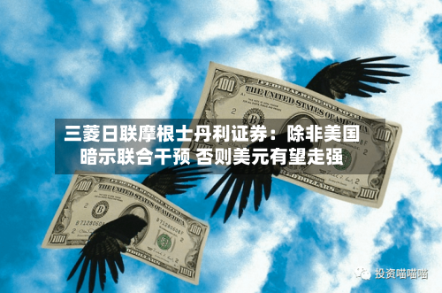 三菱日联摩根士丹利证券:除非美国暗示联合干预 否则美元有望走强-第2张图片