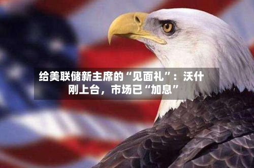 给美联储新主席的“见面礼”：沃什刚上台，市场已“加息”-第3张图片